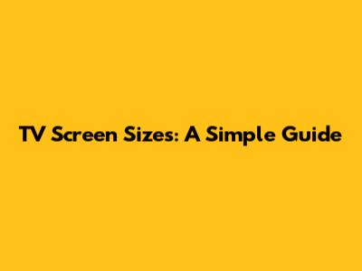 TV Screen Sizes: A Simple Guide
