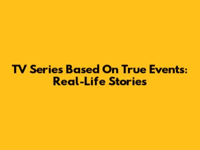 TV Series Based On True Events: Real-Life Stories