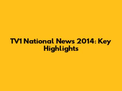TV1 National News 2014: Key Highlights
