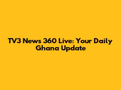 TV3 News 360 Live: Your Daily Ghana Update