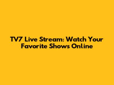 TV7 Live Stream: Watch Your Favorite Shows Online