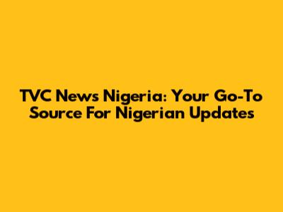 TVC News Nigeria: Your Go-To Source For Nigerian Updates