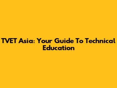 TVET Asia: Your Guide To Technical Education