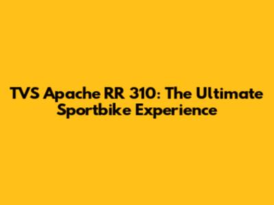 TVS Apache RR 310: The Ultimate Sportbike Experience