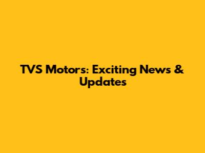 TVS Motors: Exciting News & Updates