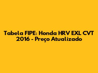 Tabela FIPE: Honda HRV EXL CVT 2016 - Preço Atualizado