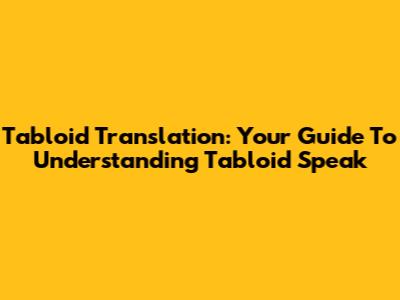Tabloid Translation: Your Guide To Understanding Tabloid Speak