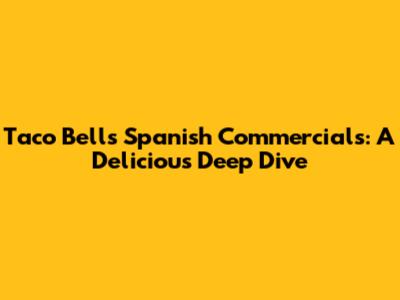 Taco Bell's Spanish Commercials: A Delicious Deep Dive