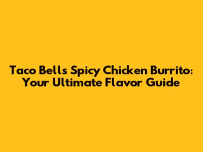 Taco Bell's Spicy Chicken Burrito: Your Ultimate Flavor Guide