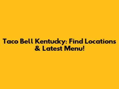 Taco Bell Kentucky: Find Locations & Latest Menu!