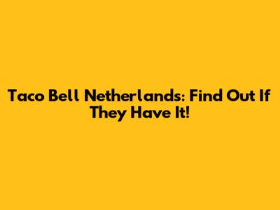 Taco Bell Netherlands: Find Out If They Have It!