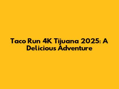 Taco Run 4K Tijuana 2025: A Delicious Adventure