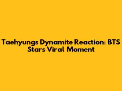 Taehyung's "Dynamite" Reaction: BTS Star's Viral Moment