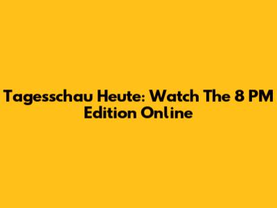 Tagesschau Heute: Watch The 8 PM Edition Online