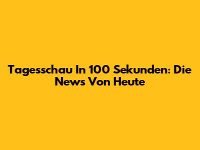 Tagesschau In 100 Sekunden: Die News Von Heute