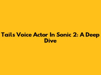 Tails Voice Actor In Sonic 2: A Deep Dive