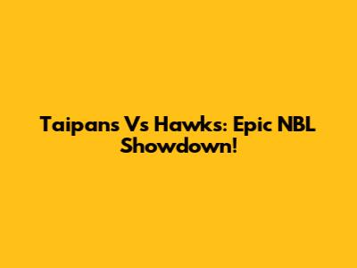 Taipans Vs Hawks: Epic NBL Showdown!