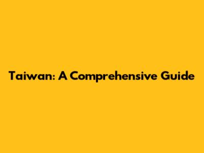 Taiwan: A Comprehensive Guide