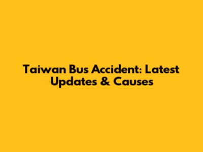 Taiwan Bus Accident: Latest Updates & Causes