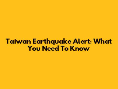Taiwan Earthquake Alert: What You Need To Know