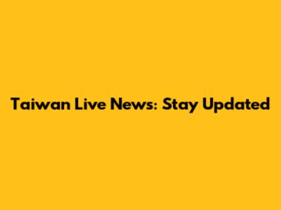 Taiwan Live News: Stay Updated