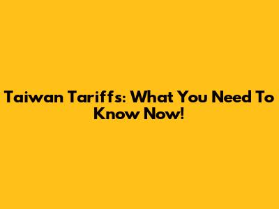 Taiwan Tariffs: What You Need To Know Now!
