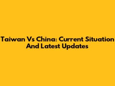 Taiwan Vs China: Current Situation And Latest Updates