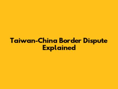 Taiwan-China Border Dispute Explained