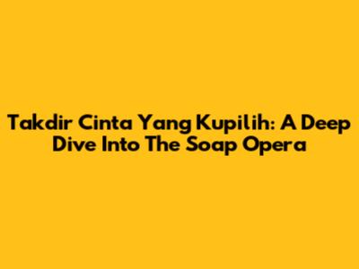 Takdir Cinta Yang Kupilih: A Deep Dive Into The Soap Opera
