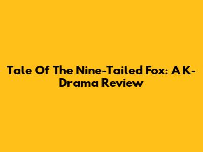 Tale Of The Nine-Tailed Fox: A K-Drama Review