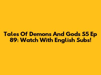 Tales Of Demons And Gods S5 Ep 89: Watch With English Subs!
