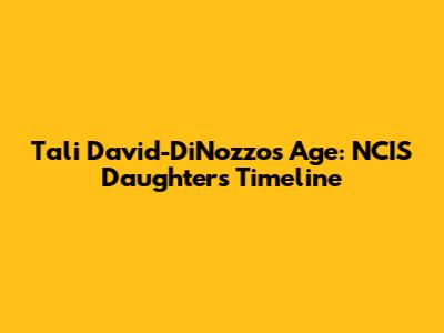 Tali David-DiNozzo's Age: NCIS Daughter's Timeline