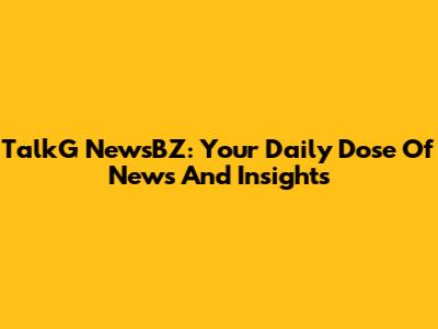 TalkG NewsBZ: Your Daily Dose Of News And Insights