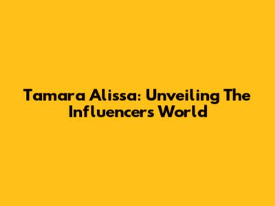 Tamara Alissa: Unveiling The Influencer's World