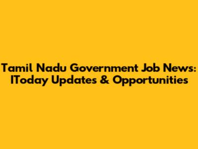 Tamil Nadu Government Job News: IToday Updates & Opportunities