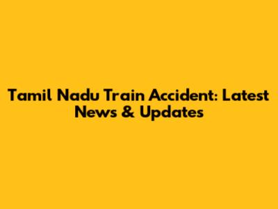 Tamil Nadu Train Accident: Latest News & Updates
