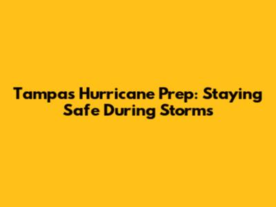 Tampa's Hurricane Prep: Staying Safe During Storms