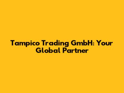 Tampico Trading GmbH: Your Global Partner