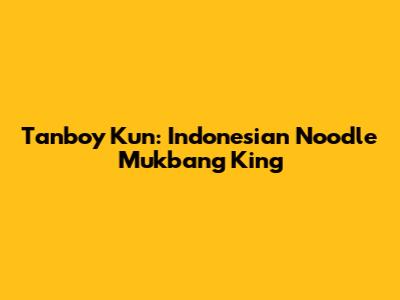 Tanboy Kun: Indonesian Noodle Mukbang King