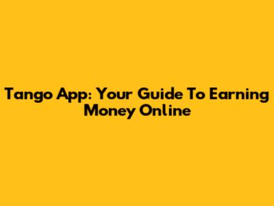 Tango App: Your Guide To Earning Money Online