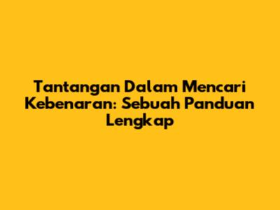 Tantangan Dalam Mencari Kebenaran: Sebuah Panduan Lengkap
