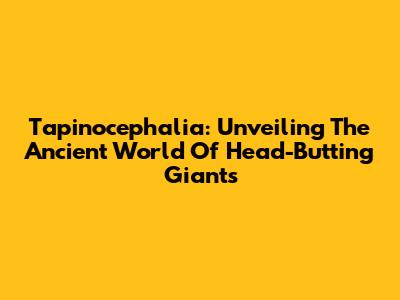 Tapinocephalia: Unveiling The Ancient World Of Head-Butting Giants