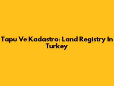 Tapu Ve Kadastro: Land Registry In Turkey