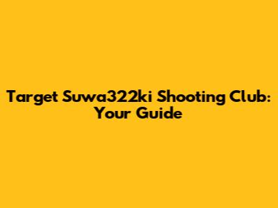Target Suwa322ki Shooting Club: Your Guide