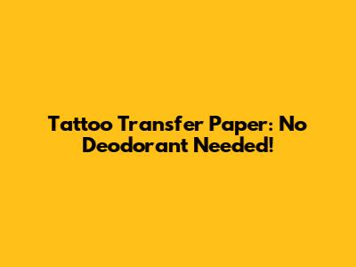 Tattoo Transfer Paper: No Deodorant Needed!