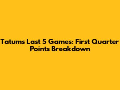Tatum's Last 5 Games: First Quarter Points Breakdown