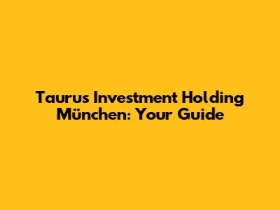 Taurus Investment Holding München: Your Guide
