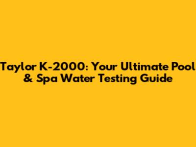 Taylor K-2000: Your Ultimate Pool & Spa Water Testing Guide