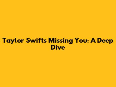 Taylor Swift's "Missing You": A Deep Dive