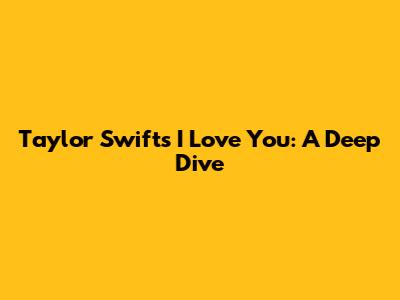 Taylor Swift's 'I Love You': A Deep Dive
